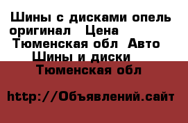 Шины с дисками опель оригинал › Цена ­ 12 000 - Тюменская обл. Авто » Шины и диски   . Тюменская обл.